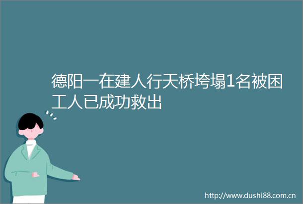 德阳一在建人行天桥垮塌1名被困工人已成功救出