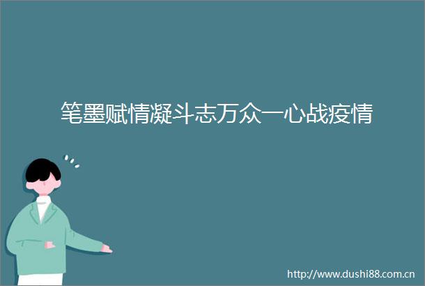 笔墨赋情凝斗志万众一心战疫情