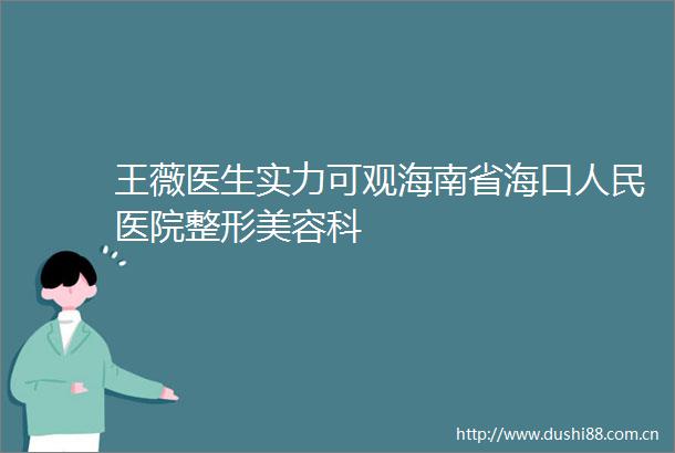 王薇医生实力可观海南省海口医院整形美容科