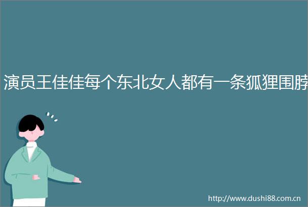演员王佳佳每个东北女人都有一条狐狸围脖