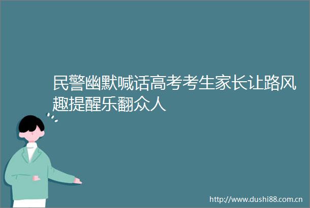 幽默喊话高考考生家长让路风趣提醒乐翻众人