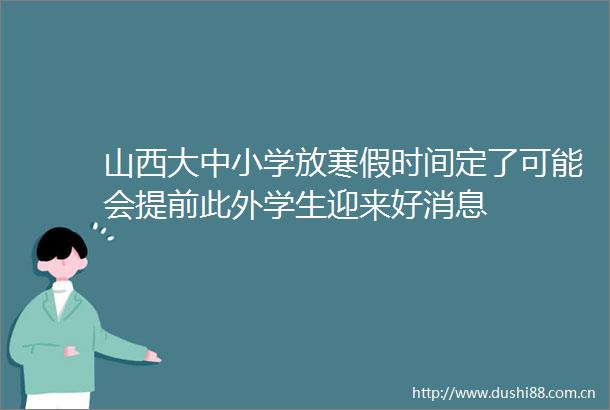 山西大中小学放寒假时间定了可能会提前此外学生迎来好消息