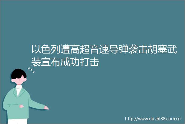 以色列遭高超音速导弹袭击胡塞武装宣布成功打击