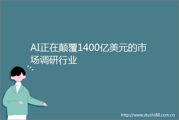 AI正在颠覆1400亿美元的市场调研行业