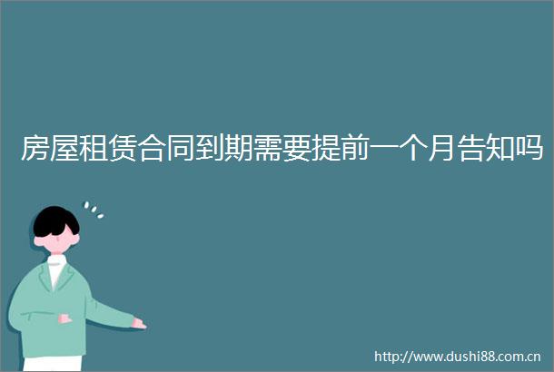房屋租赁合同到期需要提前一个月告知吗