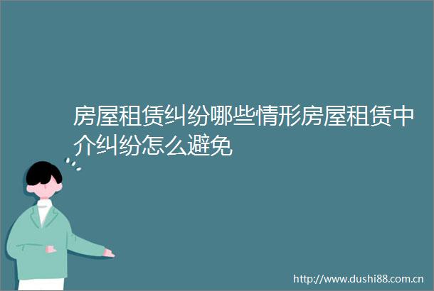 房屋租赁哪些情形房屋租赁中介怎么避免