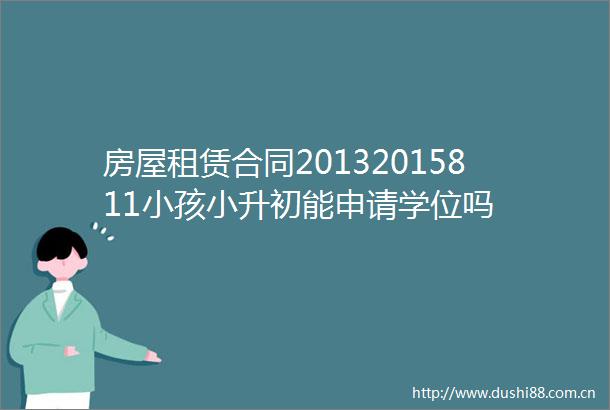 房屋租赁合同20132015811小孩小升初能申请学位吗