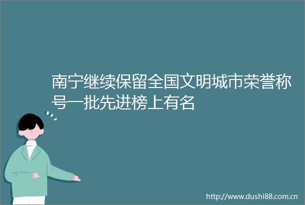 南宁继续保留全国文明城市荣誉称号一批先进榜上有名