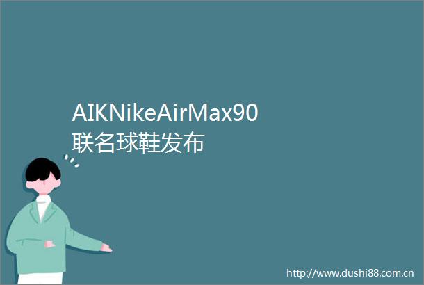 AIKNikeAirMax90联名球鞋发布