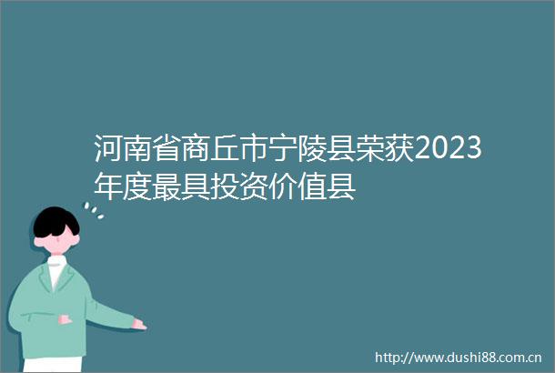 河南省商丘市宁陵县荣获2023年度最具投资价值县