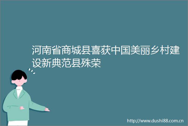 河南省商城县喜获美丽乡村建设新典范县殊荣