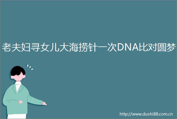 老夫妇寻女儿大海捞针一次DNA比对圆梦