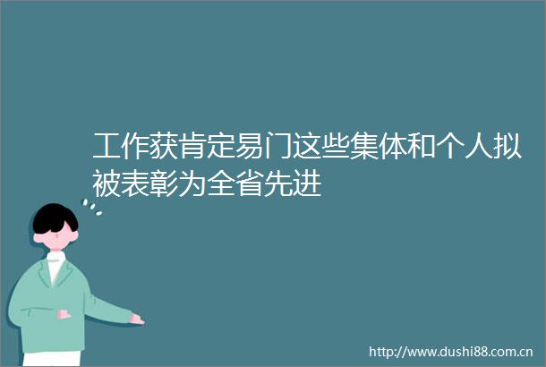 工作获肯定易门这些集体和个人拟被表彰为全省先进