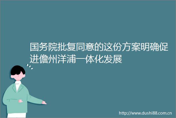 国务院批复同意的这份方案明确促进儋州洋浦一体化发展