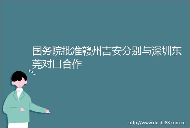 国务院批准赣州吉安分别与深圳东莞对口合作