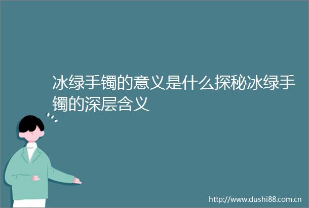 冰绿手镯的意义是什么探秘冰绿手镯的深层含义