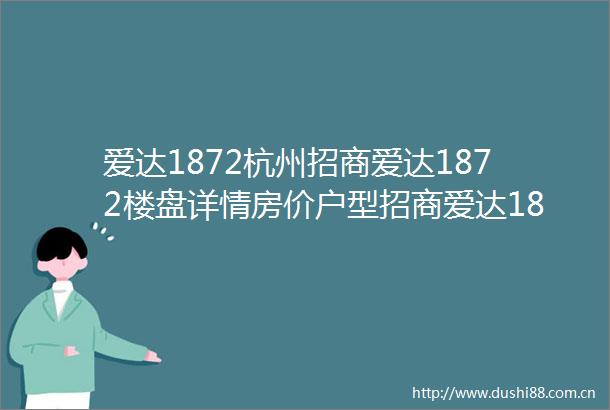 爱达1872杭州招商爱达1872楼盘详情房价户型招商爱达1872售楼处欢迎您