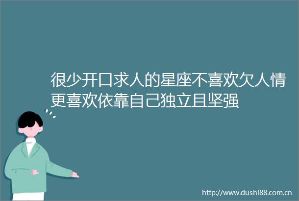 很少开口求人的星座不喜欢欠人情更喜欢依靠自己独立且坚强