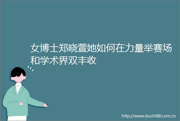 女博士郑晓萱她如何在力量举赛场和学术界双丰收