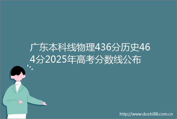 广东本科线物理436分历史464分2025年高考分数线公布