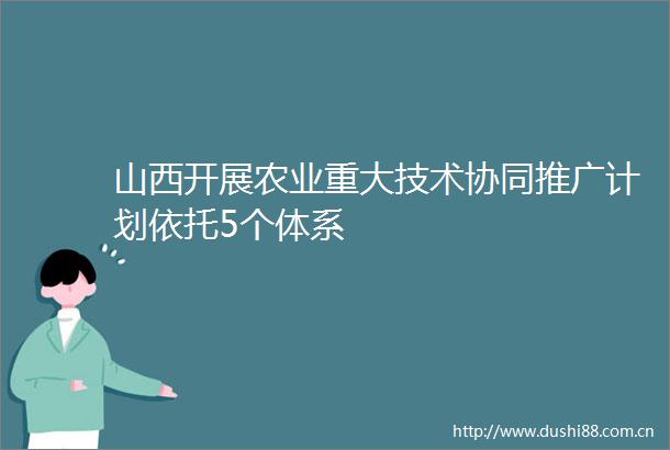 山西开展农业重大技术协同推广计划依托5个体系