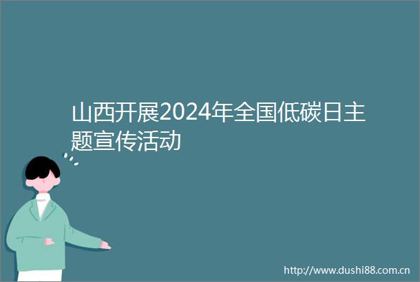 山西开展2024年全国低碳日主题宣传活动