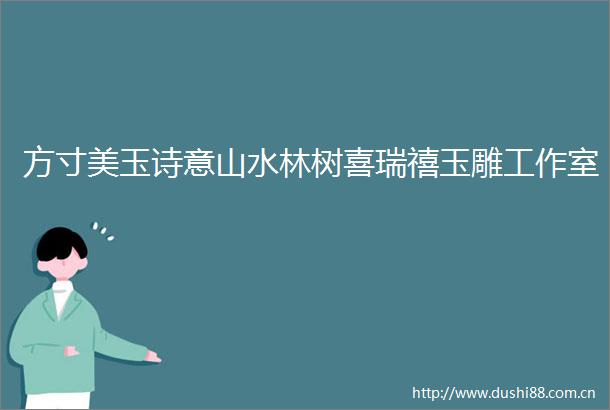 方寸美玉诗意山水林树喜瑞禧玉雕工作室