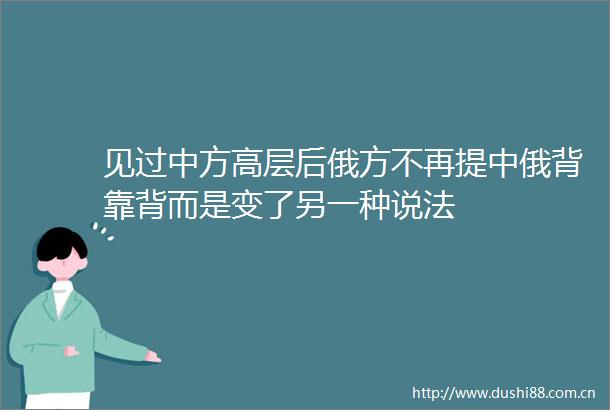 见过中方高层后俄方不再提中俄背靠背而是变了另一种说法