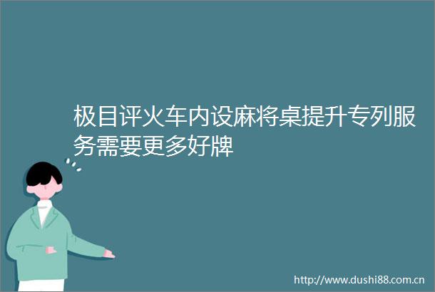 极目评火车内设麻将桌提升专列服务需要更多好牌