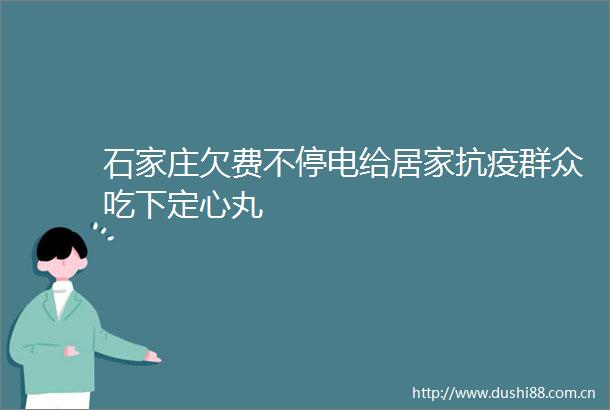石家庄欠费不停电给居家抗疫群众吃下定心丸