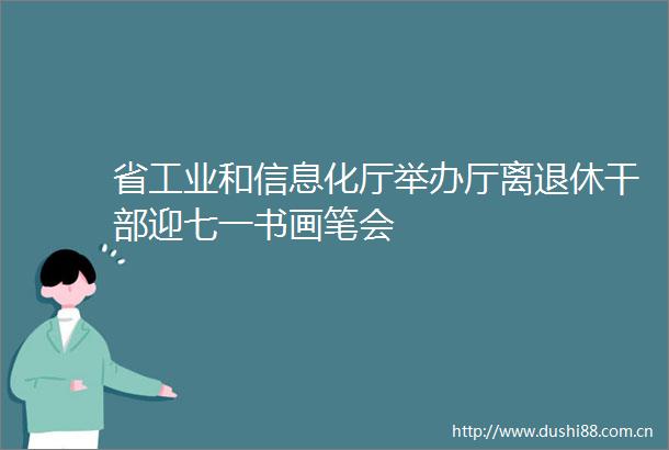 省工业和信息化厅举办厅离退休迎七一书画笔会