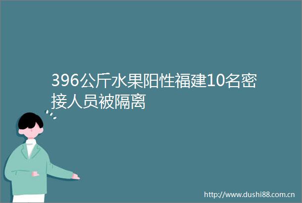 396公斤水果阳性福建10名密接人员被隔离