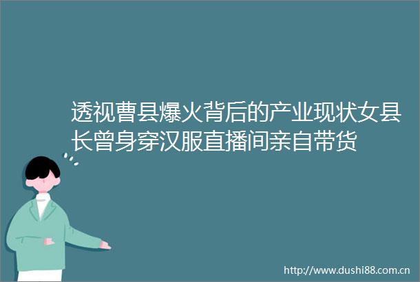 透视曹县爆火背后的产业现状女县长曾身穿汉服直播间亲自带货