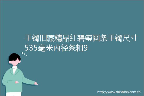 手镯旧藏精品红碧玺圆条手镯尺寸535毫米内径条粗9