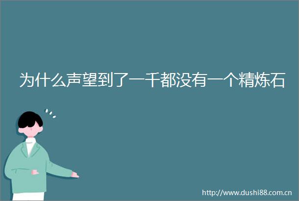 为什么声望到了一千都没有一个精炼石