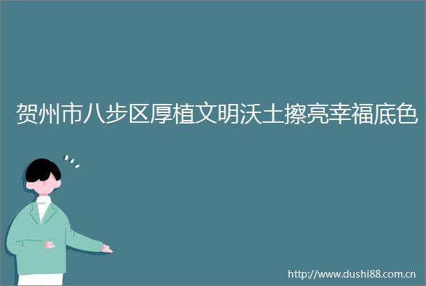 贺州市八步区厚植文明沃土擦亮幸福底色