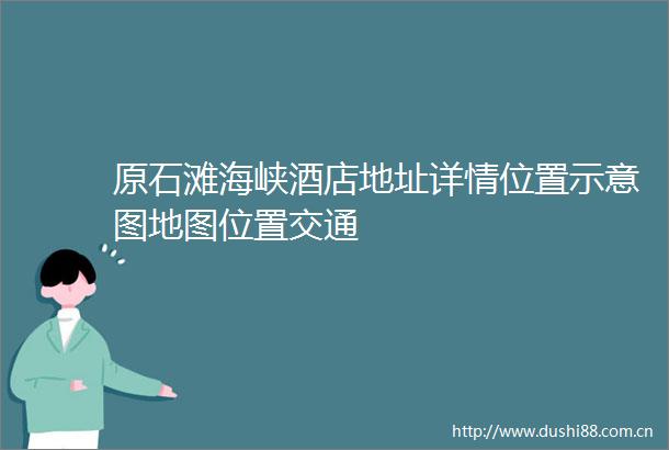 原石滩海峡酒店地址详情位置示意图地图位置交通