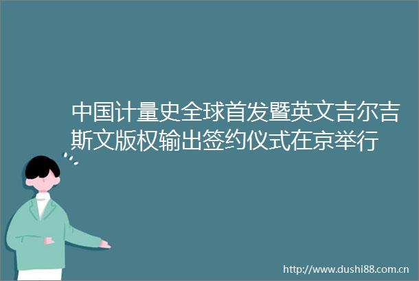 计量史全球首发暨英文吉尔吉斯文版权输出签约仪式在京举行