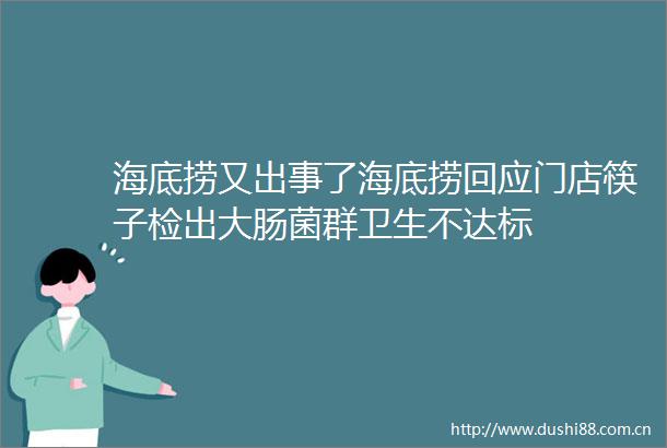 海底捞又出事了海底捞回应门店筷子检出大肠菌群卫生不达标