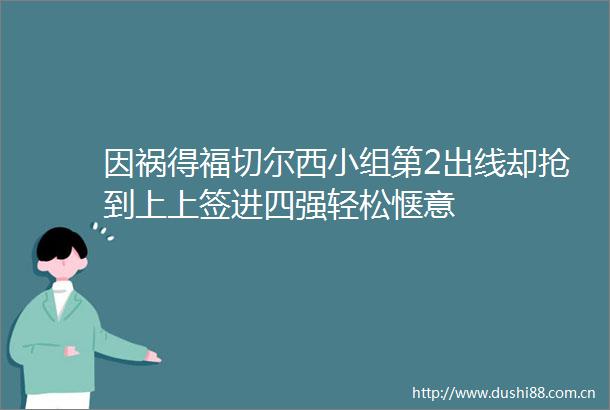 因祸得福切尔西小组第2出线却抢到上上签进四强轻松惬意