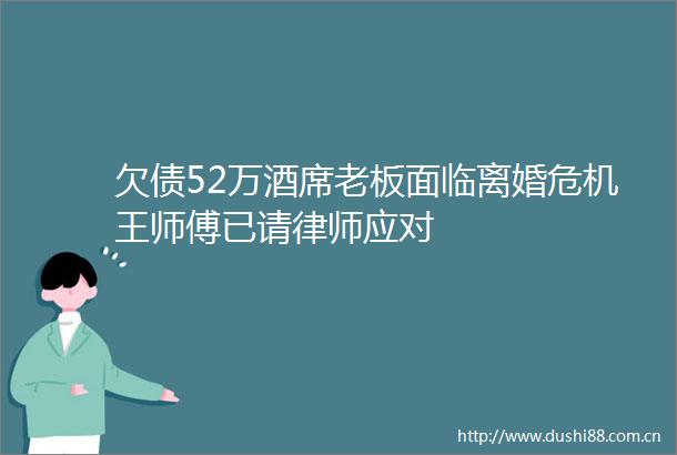 欠债52万酒席老板面临离婚危机王师傅已请律师应对