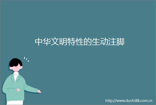 中华文明特性的生动注脚