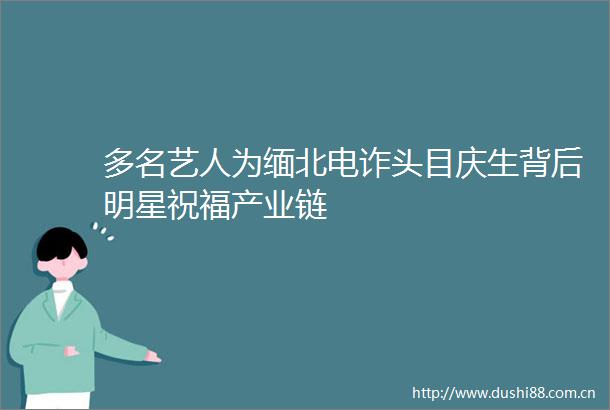 多名艺人为缅北电诈头目庆生背后明星祝福产业链