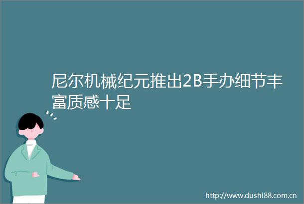 尼尔机械纪元推出2B手办细节丰富质感十足