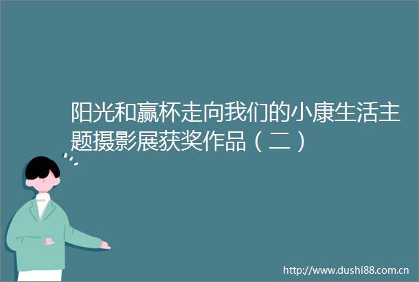 阳光和赢杯走向我们的小康生活主题摄影展获奖作品（二）