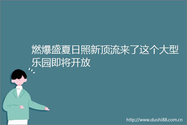 燃爆盛夏日照新顶流来了这个大型乐园即将开放