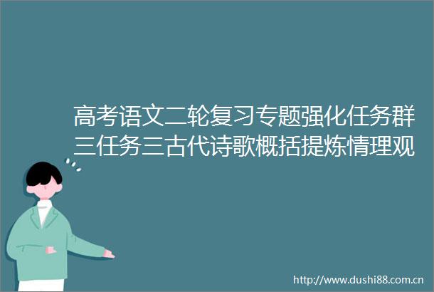 高考语文二轮复习专题强化任务群三任务三古代诗歌概括提炼情理观点迁移运用课件ppt