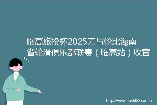 临高旅投杯2025无与轮比海南省轮滑俱乐部联赛（临高站）收官
