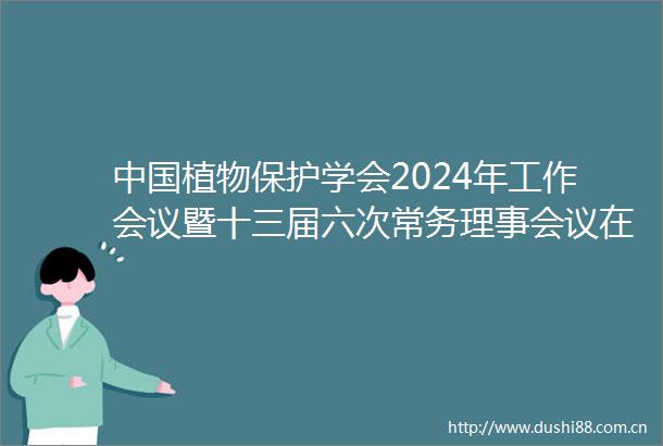 植物保护学会2024年工作会议暨十三届六次常务理事会议在来凤召开
