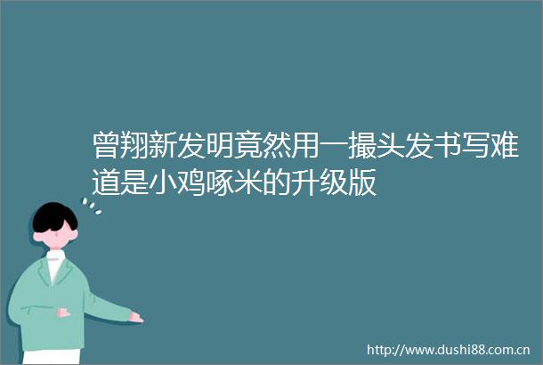 曾翔新发明竟然用一撮头发书写难道是小鸡啄米的升级版